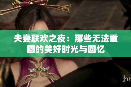 夫妻联欢之夜：那些无法重回的美好时光与回忆