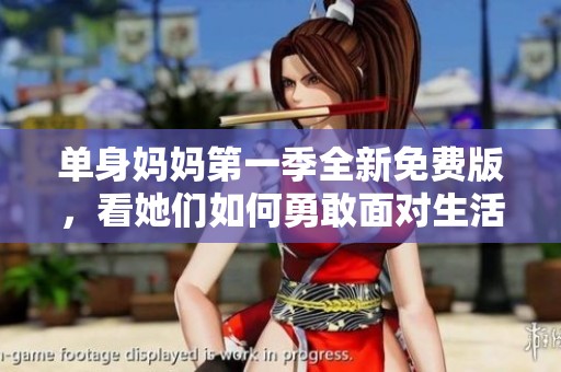 单身妈妈第一季全新免费版，看她们如何勇敢面对生活挑战