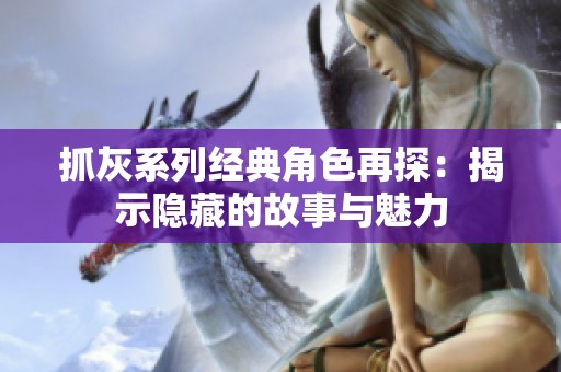 抓灰系列经典角色再探：揭示隐藏的故事与魅力