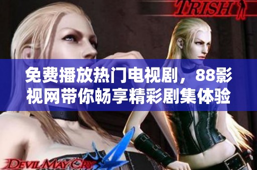 免费播放热门电视剧，88影视网带你畅享精彩剧集体验