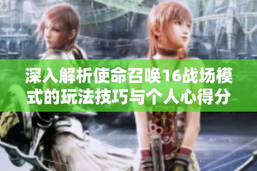 深入解析使命召唤16战场模式的玩法技巧与个人心得分享