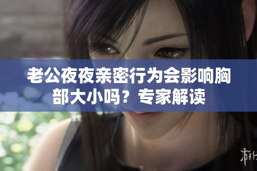 老公夜夜亲密行为会影响胸部大小吗？专家解读