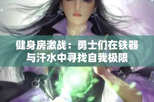 健身房激战：勇士们在铁器与汗水中寻找自我极限