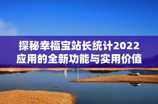 探秘幸福宝站长统计2022应用的全新功能与实用价值