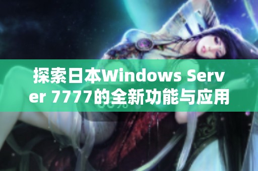 探索日本Windows Server 7777的全新功能与应用场景