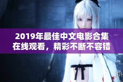 2019年最佳中文电影合集在线观看，精彩不断不容错过