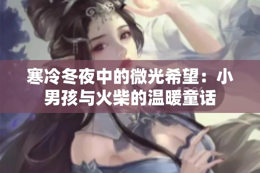 寒冷冬夜中的微光希望：小男孩与火柴的温暖童话