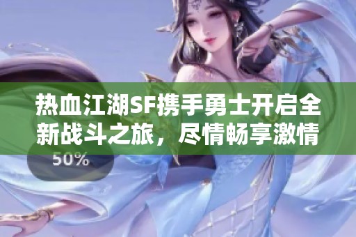 热血江湖SF携手勇士开启全新战斗之旅，尽情畅享激情对决！