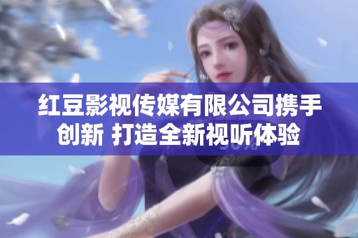 红豆影视传媒有限公司携手创新 打造全新视听体验