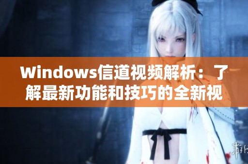 Windows信道视频解析：了解最新功能和技巧的全新视角