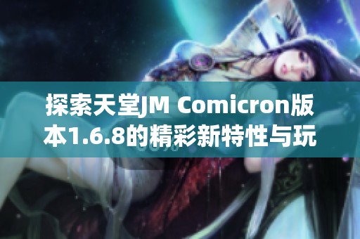 探索天堂JM Comicron版本1.6.8的精彩新特性与玩法解析
