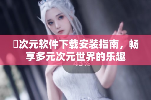 囧次元软件下载安装指南，畅享多元次元世界的乐趣