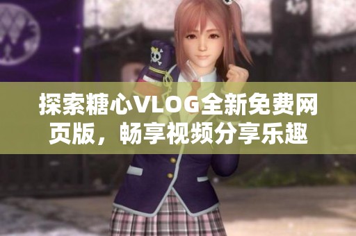 探索糖心VLOG全新免费网页版，畅享视频分享乐趣