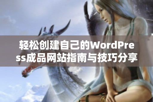 轻松创建自己的WordPress成品网站指南与技巧分享