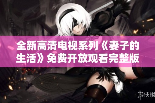 全新高清电视系列《妻子的生活》免费开放观看完整版本