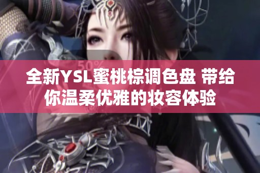 全新YSL蜜桃棕调色盘 带给你温柔优雅的妆容体验