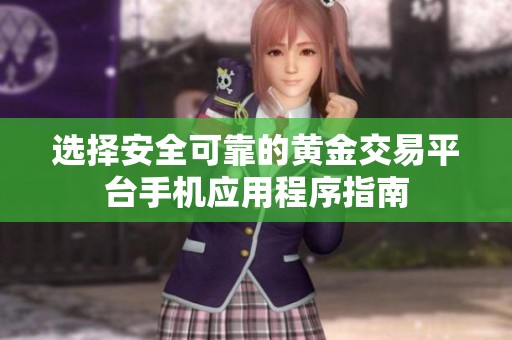 选择安全可靠的黄金交易平台手机应用程序指南