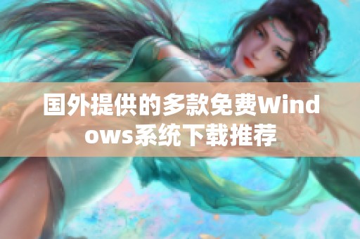 国外提供的多款免费Windows系统下载推荐