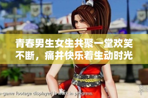青春男生女生共聚一堂欢笑不断，痛并快乐着生动时光