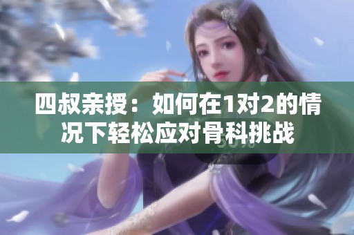 四叔亲授：如何在1对2的情况下轻松应对骨科挑战