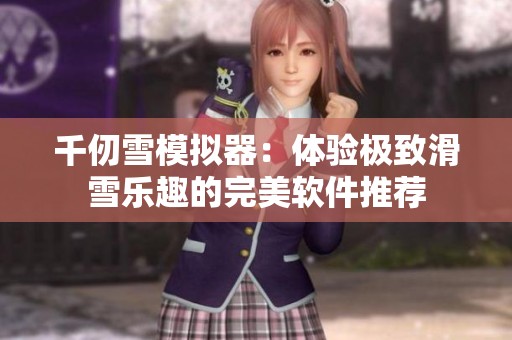 千仞雪模拟器：体验极致滑雪乐趣的完美软件推荐