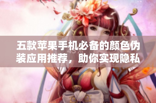 五款苹果手机必备的颜色伪装应用推荐，助你实现隐私保护