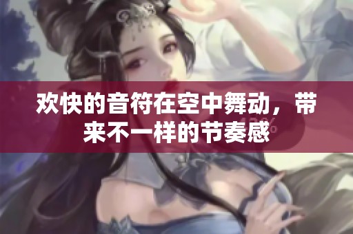 欢快的音符在空中舞动，带来不一样的节奏感