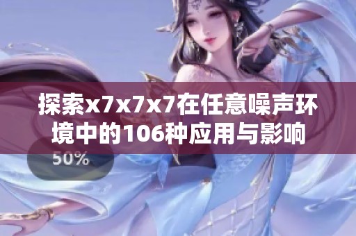 探索x7x7x7在任意噪声环境中的106种应用与影响