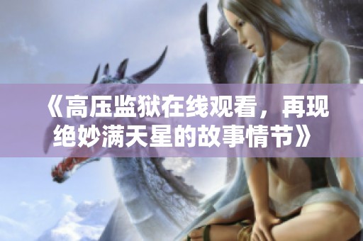 《高压监狱在线观看，再现绝妙满天星的故事情节》