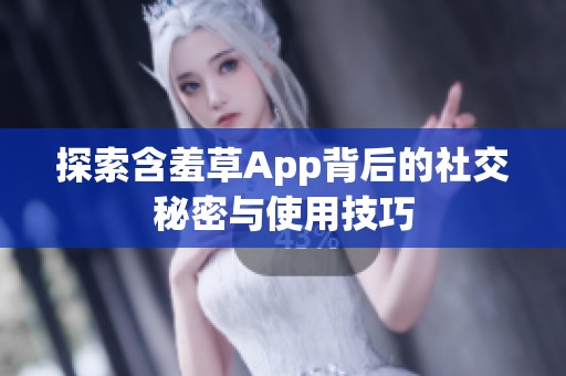 探索含羞草App背后的社交秘密与使用技巧