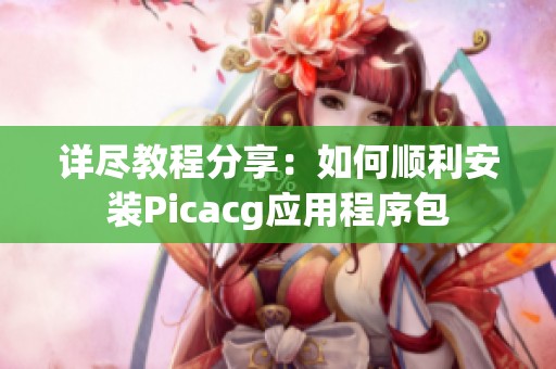 详尽教程分享：如何顺利安装Picacg应用程序包