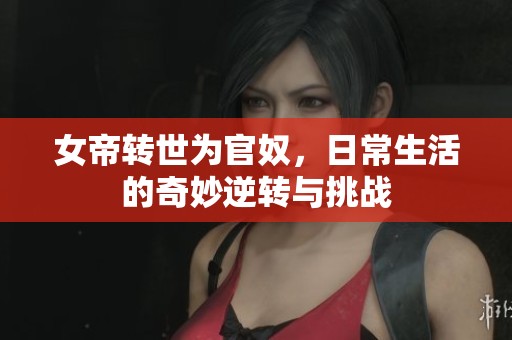 女帝转世为官奴，日常生活的奇妙逆转与挑战