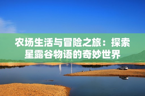 农场生活与冒险之旅：探索星露谷物语的奇妙世界