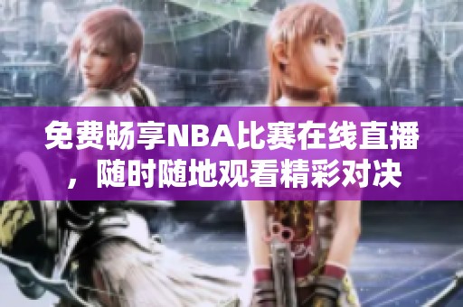 免费畅享NBA比赛在线直播，随时随地观看精彩对决