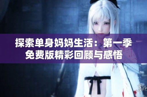 探索单身妈妈生活：第一季免费版精彩回顾与感悟