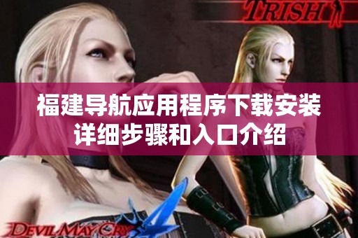 福建导航应用程序下载安装详细步骤和入口介绍