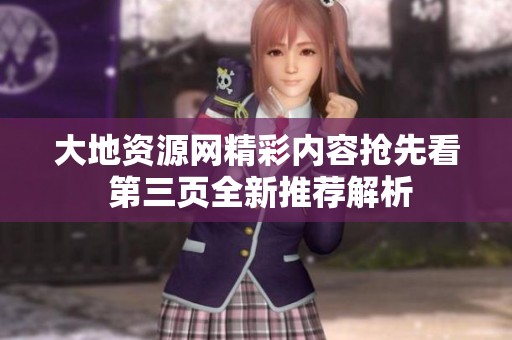 大地资源网精彩内容抢先看 第三页全新推荐解析