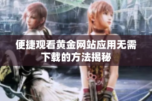 便捷观看黄金网站应用无需下载的方法揭秘