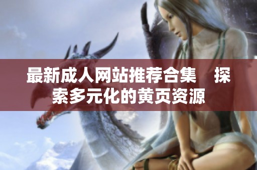 最新成人网站推荐合集　探索多元化的黄页资源