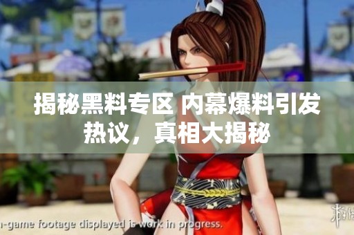 揭秘黑料专区 内幕爆料引发热议，真相大揭秘