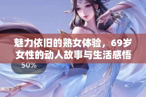 魅力依旧的熟女体验，69岁女性的动人故事与生活感悟