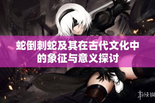 蛇倒刺蛇及其在古代文化中的象征与意义探讨