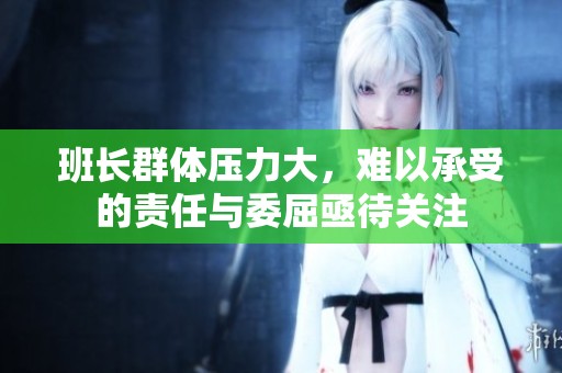 班长群体压力大，难以承受的责任与委屈亟待关注