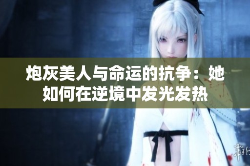 炮灰美人与命运的抗争：她如何在逆境中发光发热