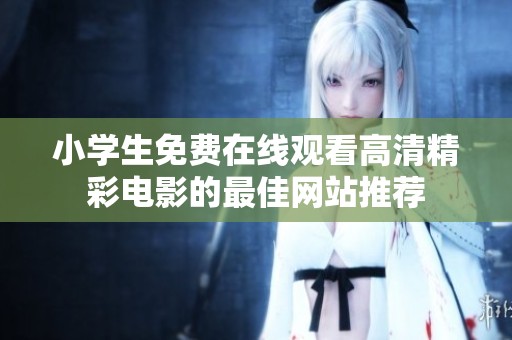 小学生免费在线观看高清精彩电影的最佳网站推荐
