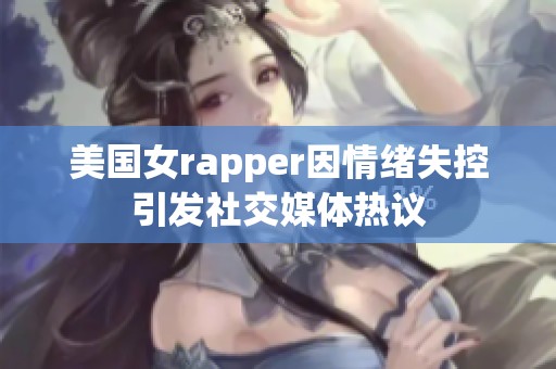 美国女rapper因情绪失控引发社交媒体热议