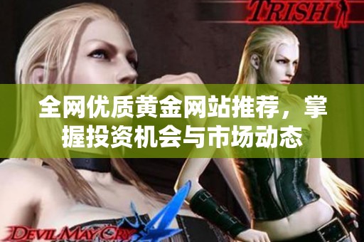 全网优质黄金网站推荐，掌握投资机会与市场动态