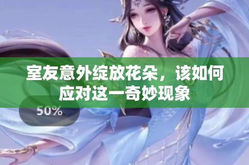 室友意外绽放花朵，该如何应对这一奇妙现象