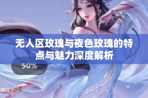 无人区玫瑰与夜色玫瑰的特点与魅力深度解析