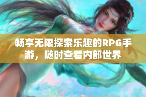 畅享无限探索乐趣的RPG手游，随时查看内部世界